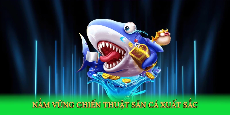 Nắm vững chiến thuật săn cá xuất sắc