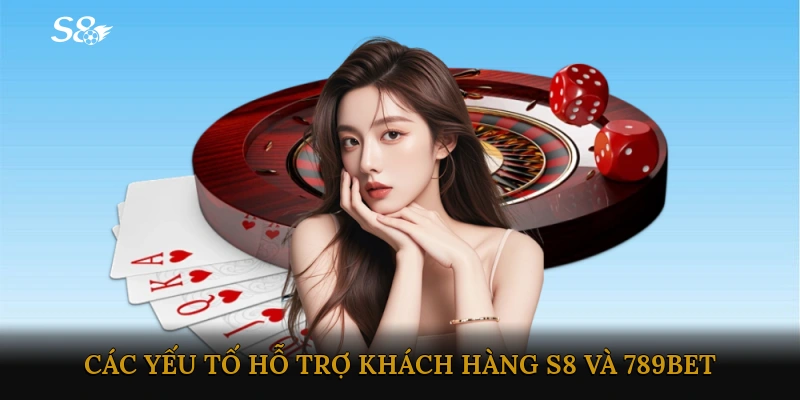 Các yếu tố hỗ trợ khách hàng – S8 và 789BET