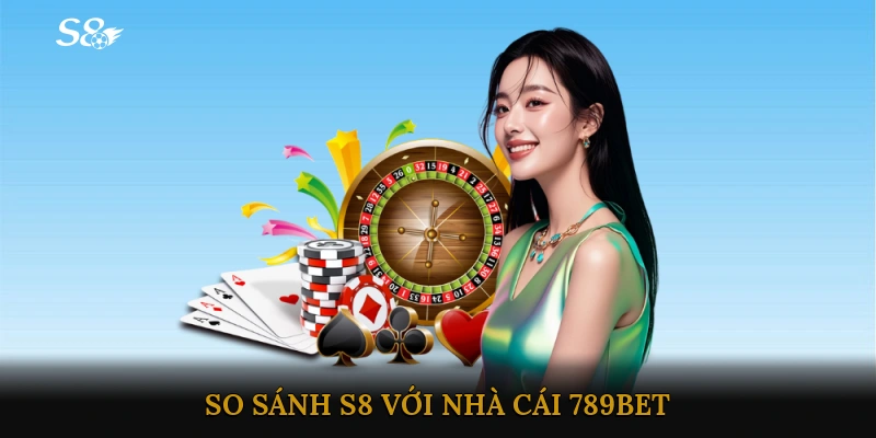 So sánh S8 với nhà cái 789BET