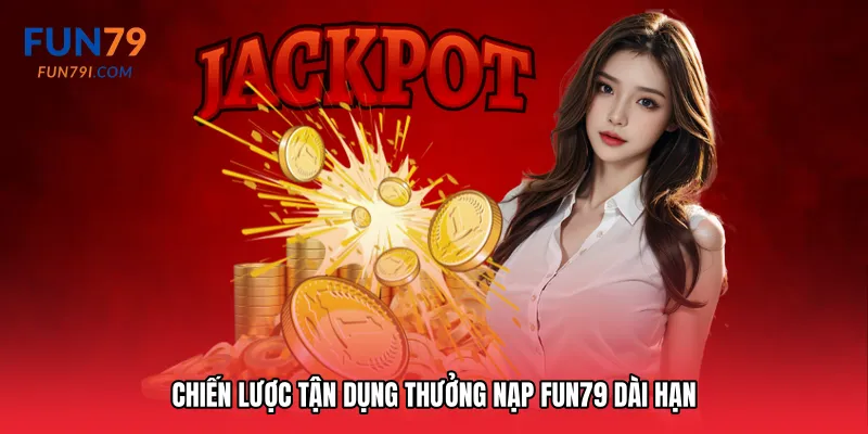 Chiến lược tận dụng Thưởng nạp Fun79 dài hạn